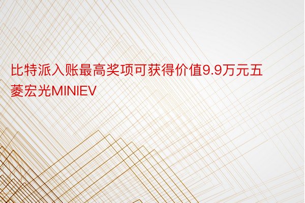比特派入账最高奖项可获得价值9.9万元五菱宏光MINIEV