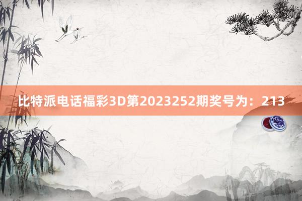 比特派电话福彩3D第2023252期奖号为：213