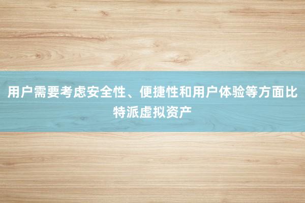 用户需要考虑安全性、便捷性和用户体验等方面比特派虚拟资产