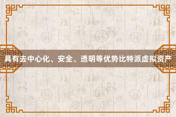 具有去中心化、安全、透明等优势比特派虚拟资产