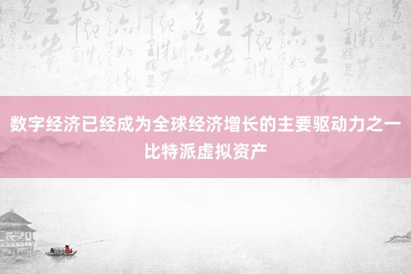 数字经济已经成为全球经济增长的主要驱动力之一比特派虚拟资产