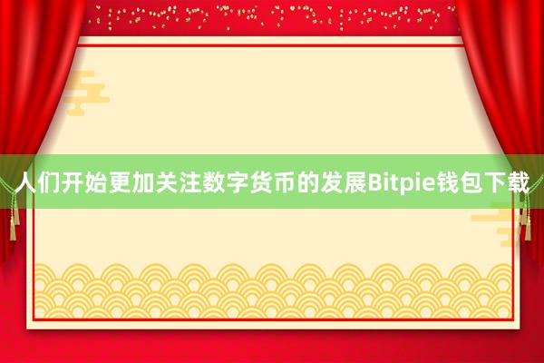 人们开始更加关注数字货币的发展Bitpie钱包下载