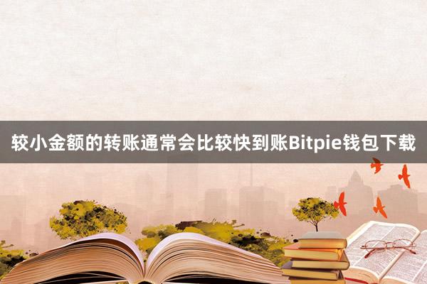 较小金额的转账通常会比较快到账Bitpie钱包下载