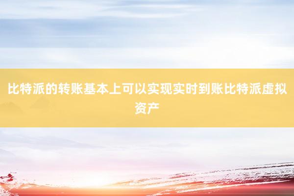 比特派的转账基本上可以实现实时到账比特派虚拟资产