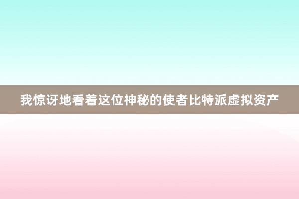 我惊讶地看着这位神秘的使者比特派虚拟资产