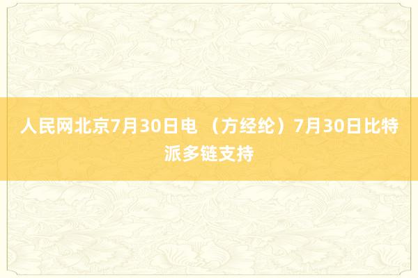 人民网北京7月30日电 （方经纶）7月30日比特派多链支持