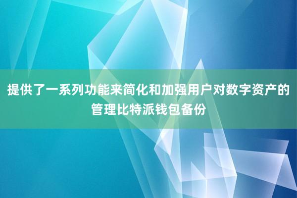 提供了一系列功能来简化和加强用户对数字资产的管理比特派钱包备份