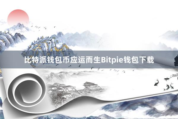 比特派钱包币应运而生Bitpie钱包下载