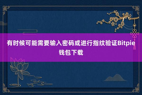 有时候可能需要输入密码或进行指纹验证Bitpie钱包下载