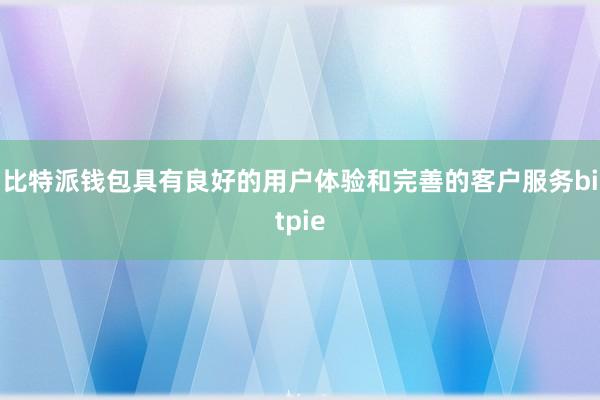 比特派钱包具有良好的用户体验和完善的客户服务bitpie