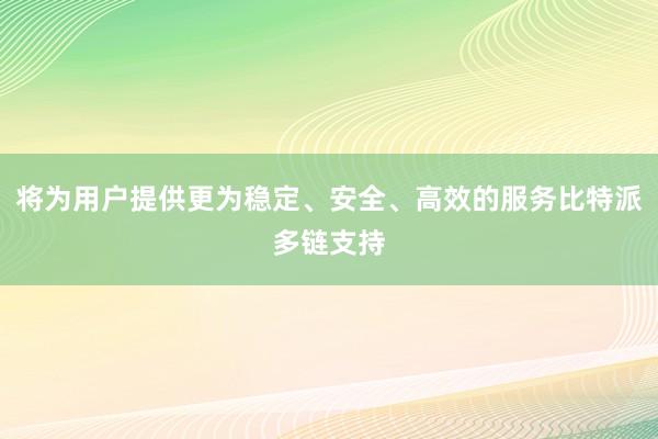 将为用户提供更为稳定、安全、高效的服务比特派多链支持