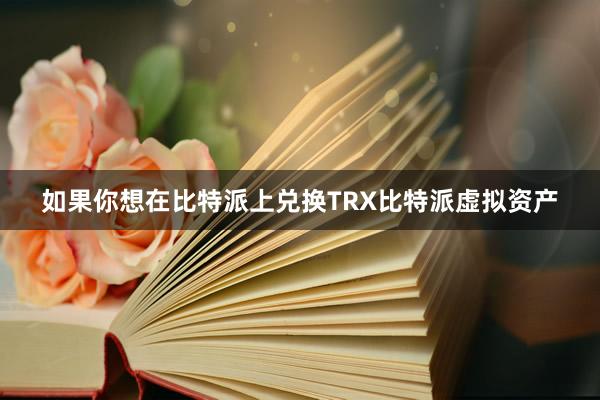 如果你想在比特派上兑换TRX比特派虚拟资产