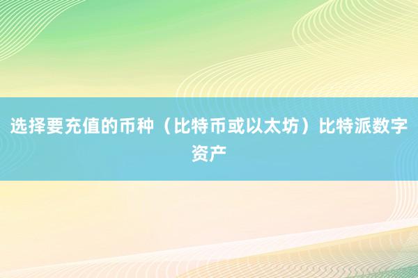 选择要充值的币种（比特币或以太坊）比特派数字资产