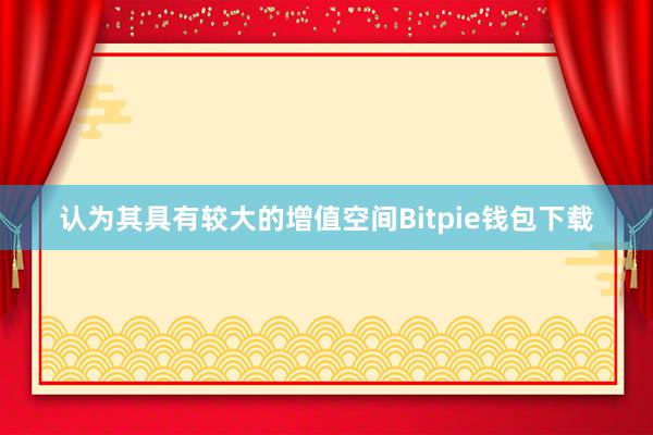 认为其具有较大的增值空间Bitpie钱包下载