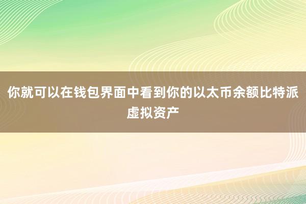 你就可以在钱包界面中看到你的以太币余额比特派虚拟资产