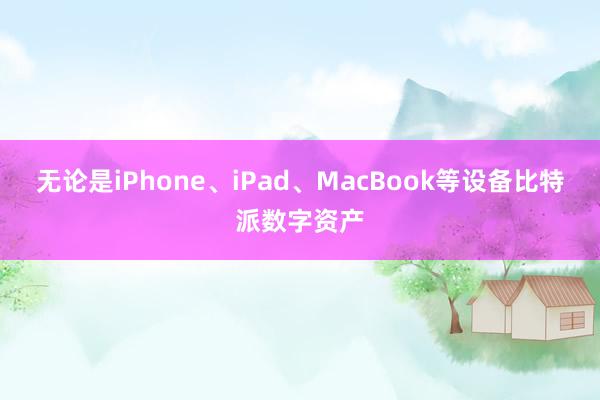 无论是iPhone、iPad、MacBook等设备比特派数字资产