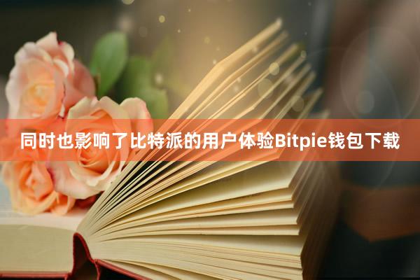 同时也影响了比特派的用户体验Bitpie钱包下载