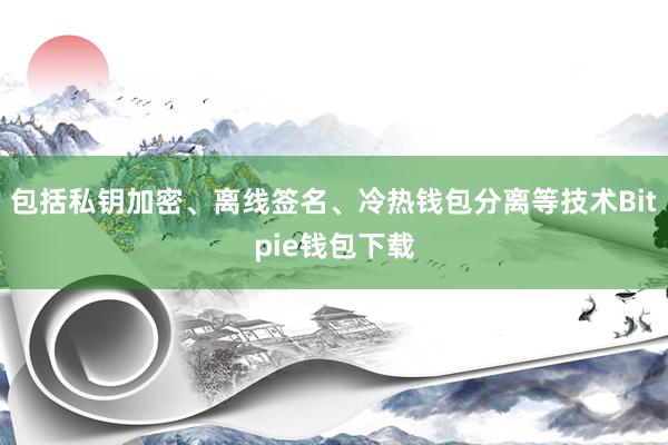 包括私钥加密、离线签名、冷热钱包分离等技术Bitpie钱包下载