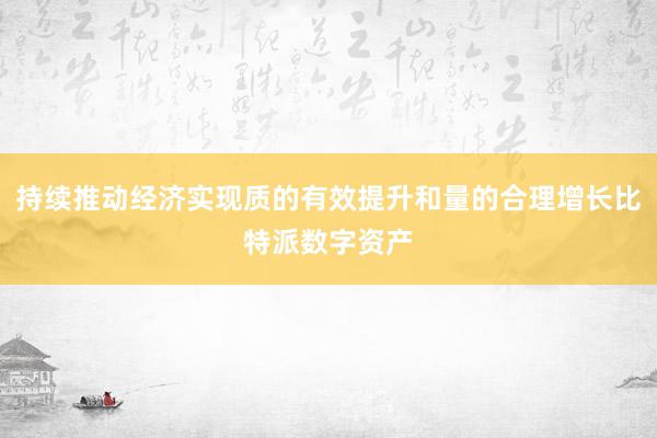 持续推动经济实现质的有效提升和量的合理增长比特派数字资产