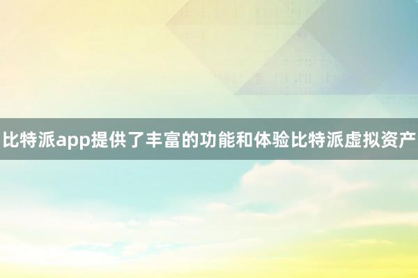 比特派app提供了丰富的功能和体验比特派虚拟资产