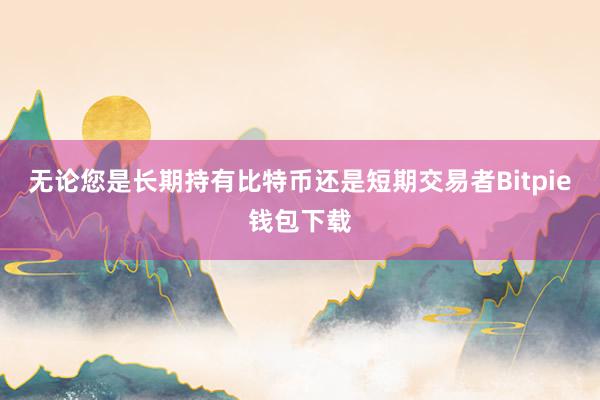 无论您是长期持有比特币还是短期交易者Bitpie钱包下载