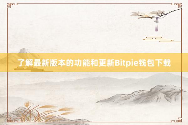 了解最新版本的功能和更新Bitpie钱包下载