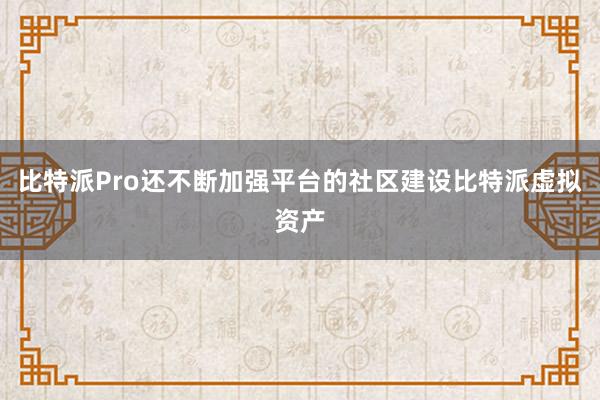 比特派Pro还不断加强平台的社区建设比特派虚拟资产