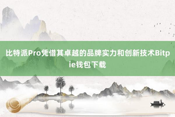 比特派Pro凭借其卓越的品牌实力和创新技术Bitpie钱包下载