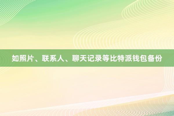 如照片、联系人、聊天记录等比特派钱包备份