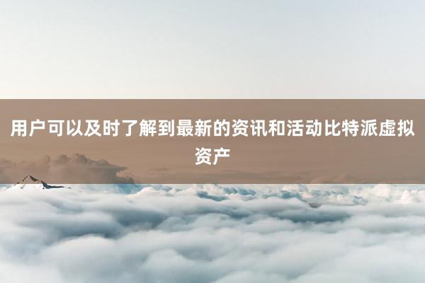 用户可以及时了解到最新的资讯和活动比特派虚拟资产