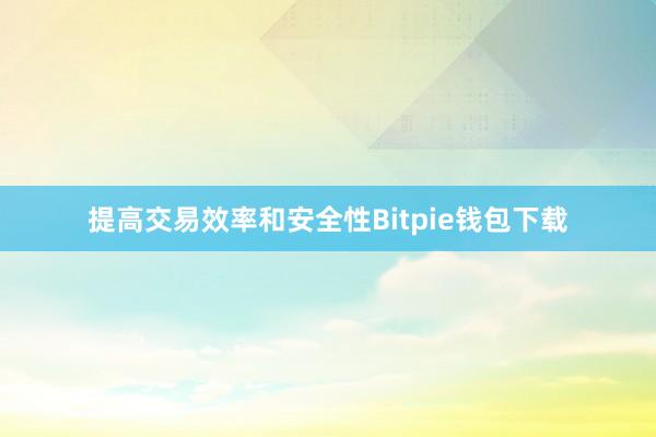 提高交易效率和安全性Bitpie钱包下载