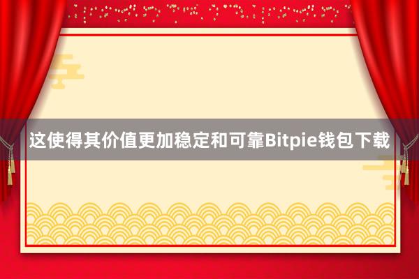 这使得其价值更加稳定和可靠Bitpie钱包下载