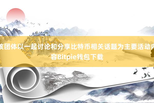 该团体以一起讨论和分享比特币相关话题为主要活动内容Bitpie钱包下载