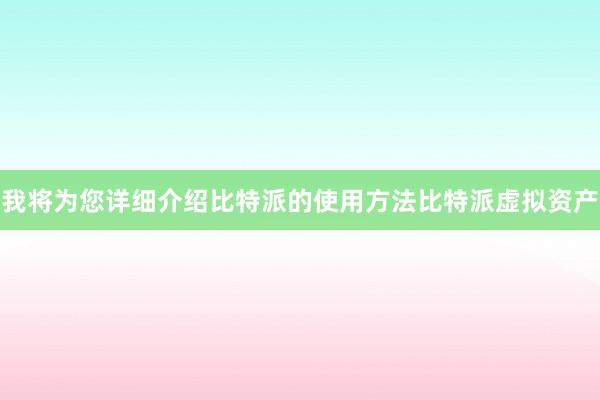 我将为您详细介绍比特派的使用方法比特派虚拟资产