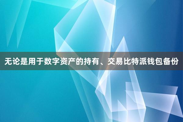 无论是用于数字资产的持有、交易比特派钱包备份