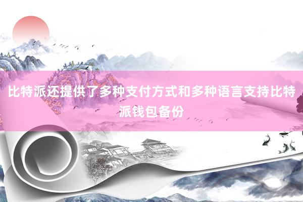 比特派还提供了多种支付方式和多种语言支持比特派钱包备份