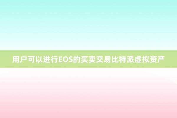 用户可以进行EOS的买卖交易比特派虚拟资产