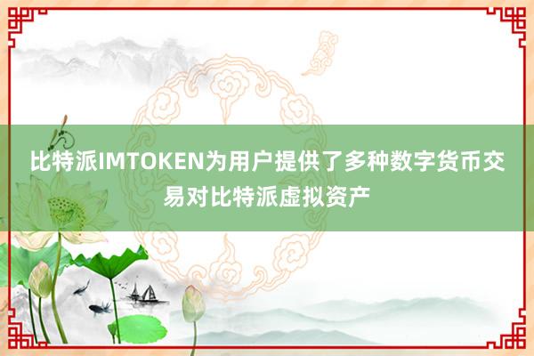 比特派IMTOKEN为用户提供了多种数字货币交易对比特派虚拟资产