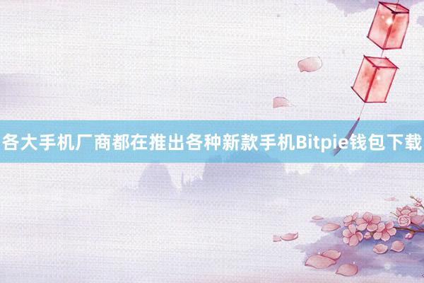 各大手机厂商都在推出各种新款手机Bitpie钱包下载