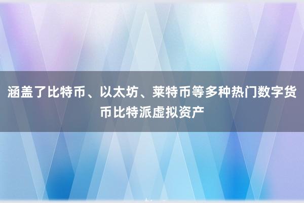 涵盖了比特币、以太坊、莱特币等多种热门数字货币比特派虚拟资产