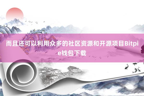 而且还可以利用众多的社区资源和开源项目Bitpie钱包下载