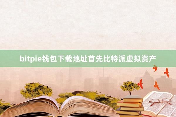 bitpie钱包下载地址首先比特派虚拟资产