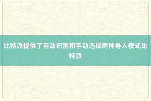 比特派提供了自动识别和手动选择两种导入模式比特派