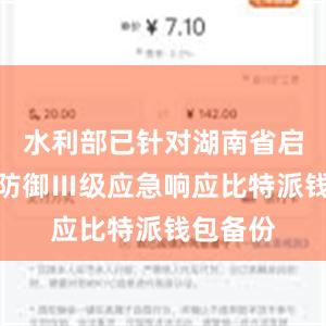 水利部已针对湖南省启动洪水防御Ⅲ级应急响应比特派钱包备份