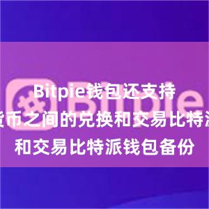 Bitpie钱包还支持多种数字货币之间的兑换和交易比特派钱包备份