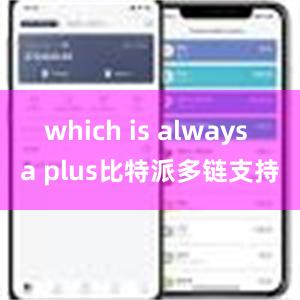 which is always a plus比特派多链支持