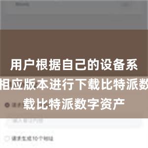 用户根据自己的设备系统选择相应版本进行下载比特派数字资产